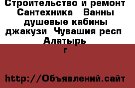 Строительство и ремонт Сантехника - Ванны,душевые кабины,джакузи. Чувашия респ.,Алатырь г.